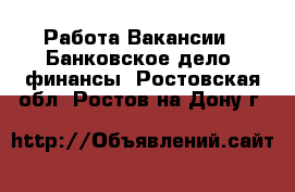 Работа Вакансии - Банковское дело, финансы. Ростовская обл.,Ростов-на-Дону г.